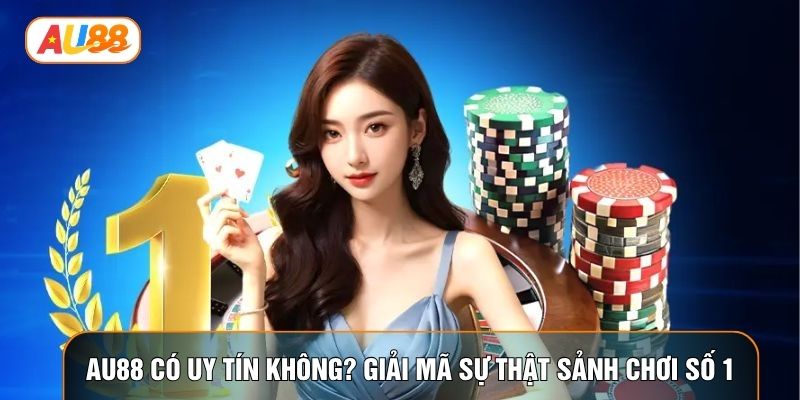 AU88 Có Uy Tín Không? Giải Mã Sự Thật Sảnh Chơi Số 1