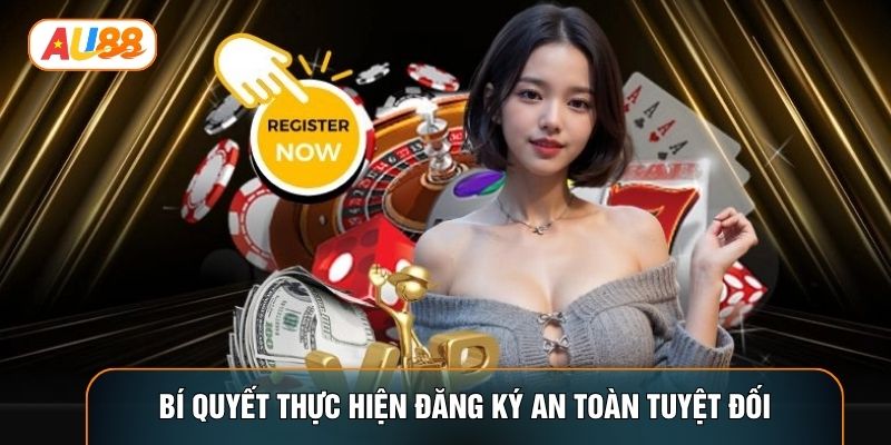Bí quyết thực hiện đăng ký an toàn tuyệt đối Bí quyết thực hiện đăng ký an toàn tuyệt đối