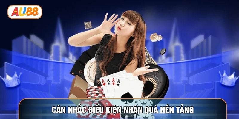 Cân nhắc điều kiện nhận quà nền tảng Cân nhắc điều kiện nhận quà nền tảng