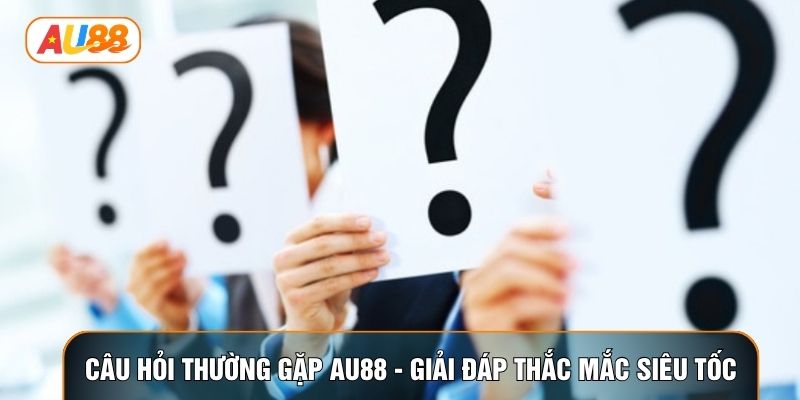 Câu Hỏi Thường Gặp AU88 - Giải Đáp Thắc Mắc Siêu Tốc