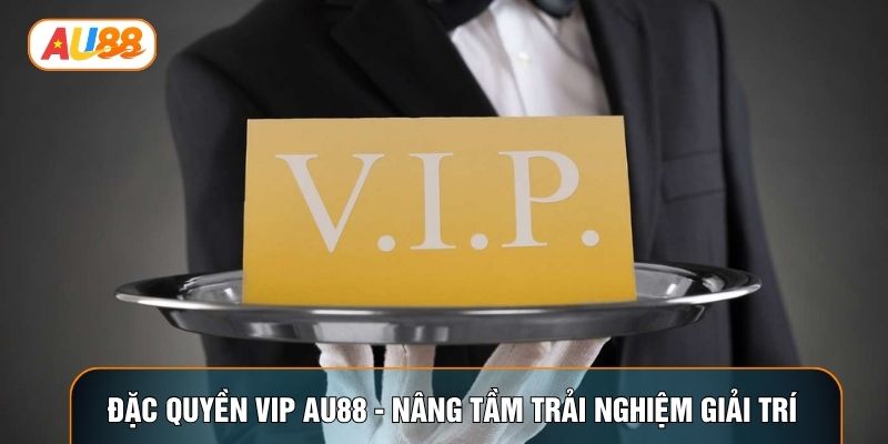 Đặc Quyền Vip AU88 - Nâng Tầm Trải Nghiệm Giải Trí