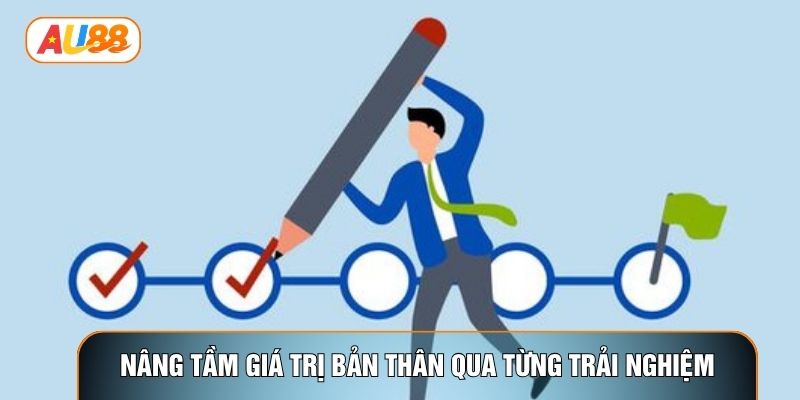 Nâng tầm giá trị bản thân qua từng trải nghiệm Nâng tầm giá trị bản thân qua từng trải nghiệm