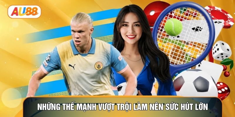 Những thế mạnh vượt trội làm nên sức hút lớn Những thế mạnh vượt trội làm nên sức hút lớn