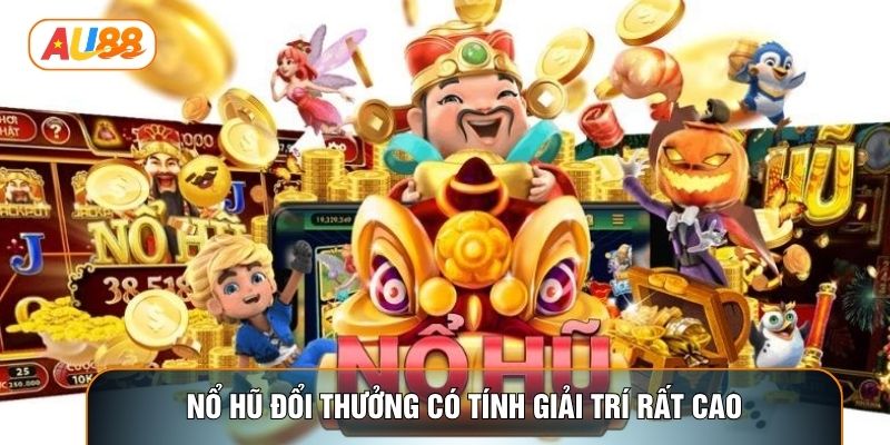 Nổ hũ đổi thưởng có tính giải trí rất cao