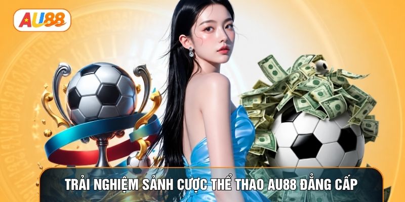 Trải nghiệm sảnh cược Thể thao AU88 đẳng cấp Trải nghiệm sảnh cược Thể thao AU88 đẳng cấp